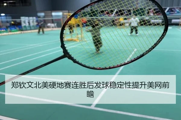 郑钦文北美硬地赛连胜后发球稳定性提升美网前瞻