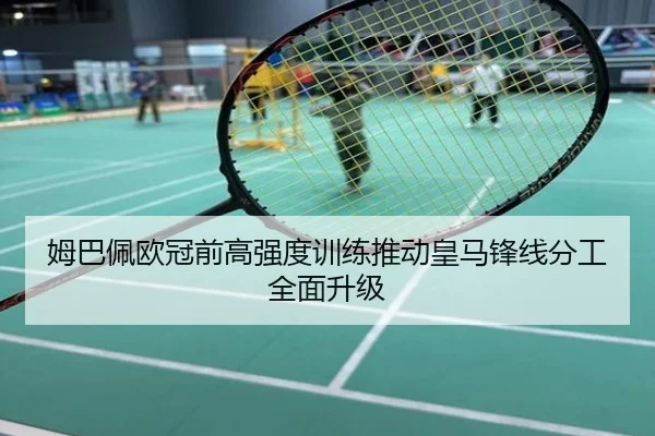 姆巴佩欧冠前高强度训练推动皇马锋线分工全面升级