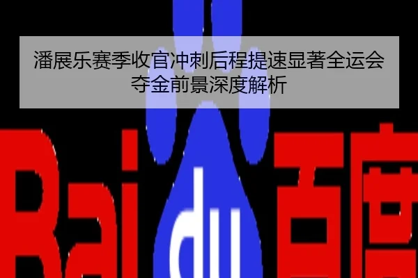 潘展乐赛季收官冲刺后程提速显著全运会夺金前景深度解析