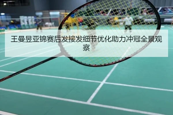 王曼昱亚锦赛后发接发细节优化助力冲冠全景观察